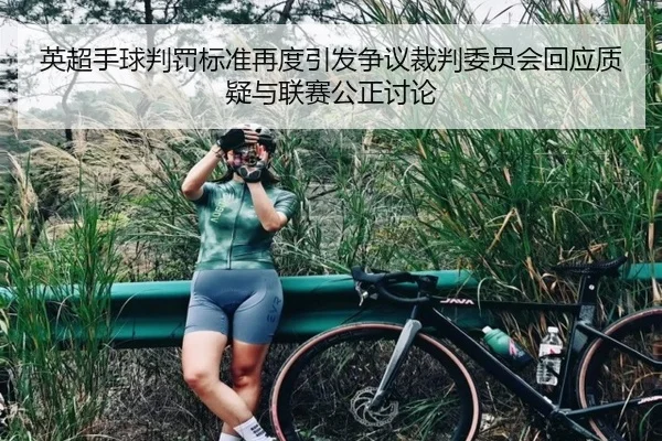 英超手球判罚标准再度引发争议裁判委员会回应质疑与联赛公正讨论